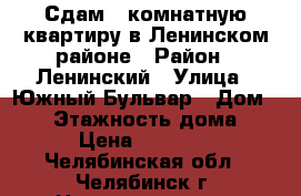 Сдам 2-комнатную квартиру в Ленинском районе › Район ­ Ленинский › Улица ­ Южный Бульвар › Дом ­ 25 › Этажность дома ­ 5 › Цена ­ 12 000 - Челябинская обл., Челябинск г. Недвижимость » Квартиры аренда   . Челябинская обл.,Челябинск г.
